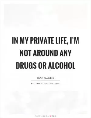 In my private life, I’m not around any drugs or alcohol Picture Quote #1