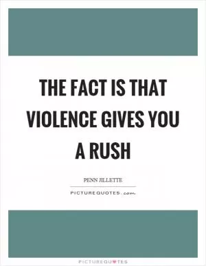 The fact is that violence gives you a rush Picture Quote #1