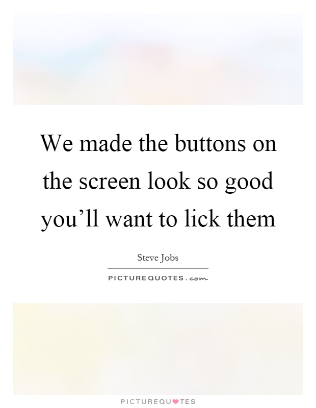 We made the buttons on the screen look so good you'll want to lick them Picture Quote #1