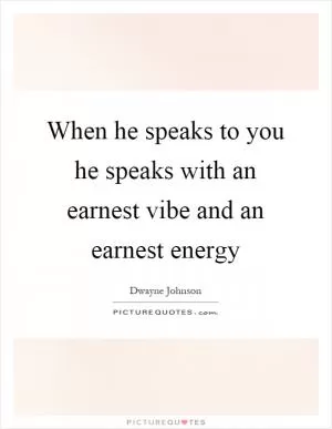When he speaks to you he speaks with an earnest vibe and an earnest energy Picture Quote #1