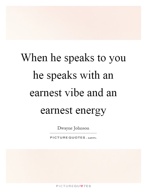 When he speaks to you he speaks with an earnest vibe and an earnest energy Picture Quote #1