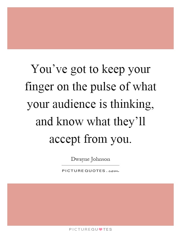 You've got to keep your finger on the pulse of what your audience is thinking, and know what they'll accept from you Picture Quote #1