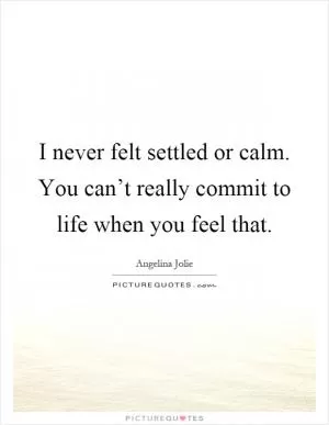 I never felt settled or calm. You can’t really commit to life when you feel that Picture Quote #1