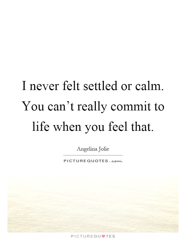 I never felt settled or calm. You can't really commit to life when you feel that Picture Quote #1