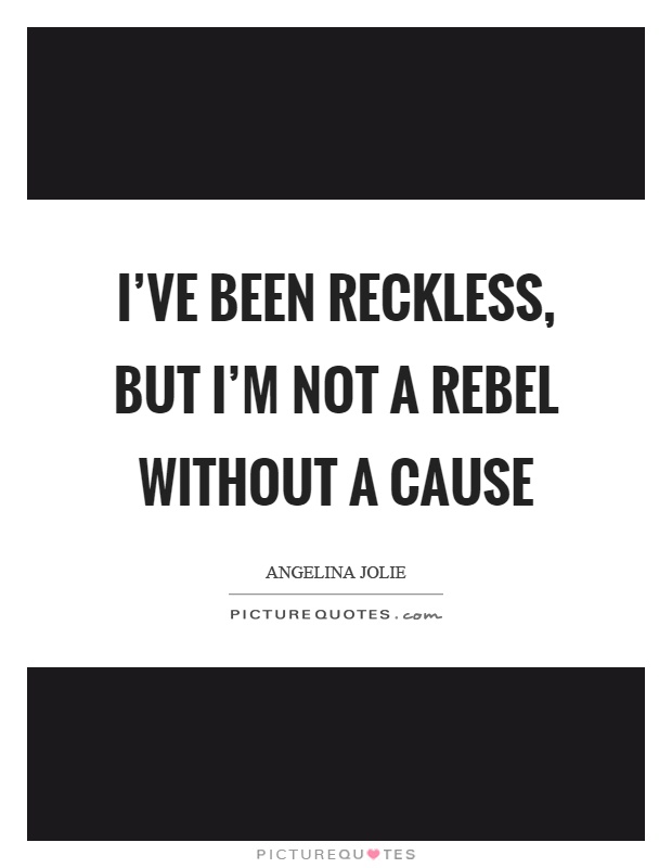 I've been reckless, but I'm not a rebel without a cause Picture Quote #1