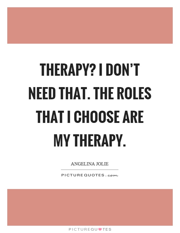 Therapy? I don't need that. The roles that I choose are my therapy Picture Quote #1