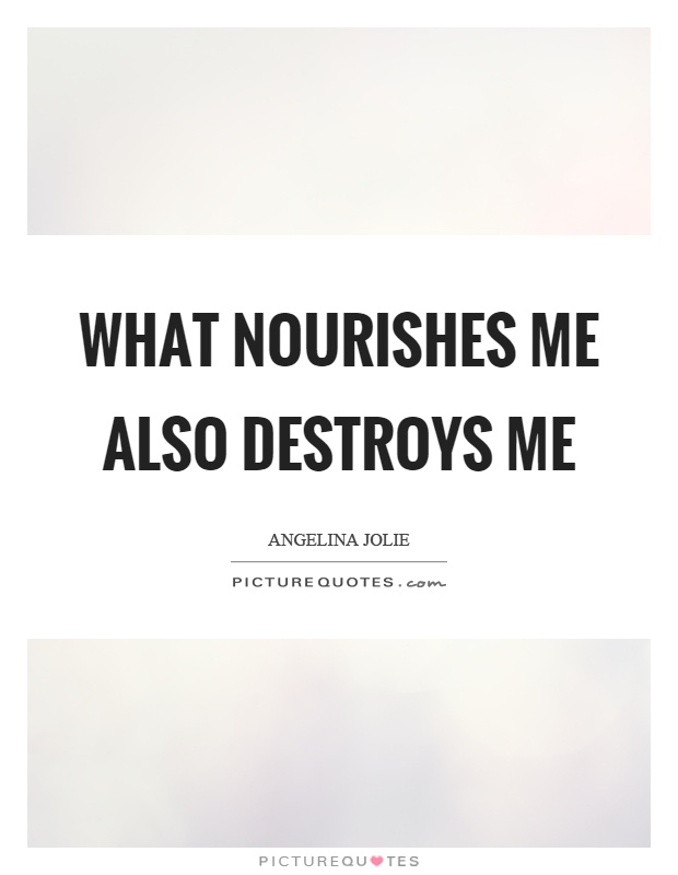 What nourishes me also destroys me Picture Quote #1