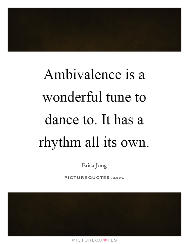 Ambivalence is a wonderful tune to dance to. It has a rhythm all its own Picture Quote #1