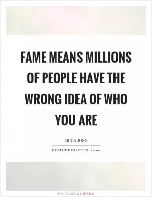 Fame means millions of people have the wrong idea of who you are Picture Quote #1