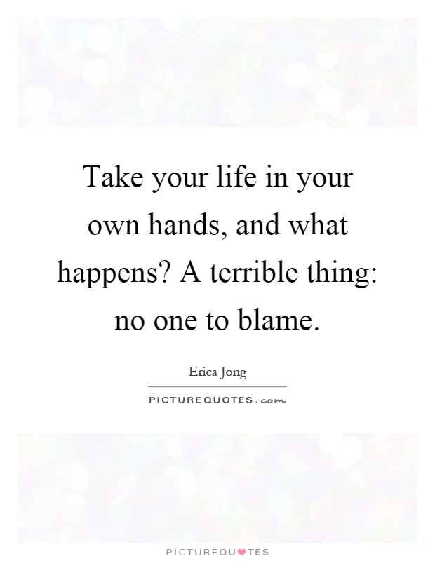Take your life in your own hands, and what happens? A terrible thing: no one to blame Picture Quote #1