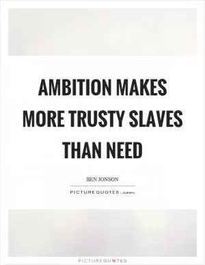Ambition makes more trusty slaves than need Picture Quote #1
