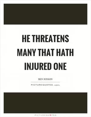 He threatens many that hath injured one Picture Quote #1