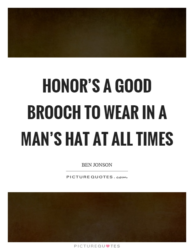 Honor's a good brooch to wear in a man's hat at all times Picture Quote #1