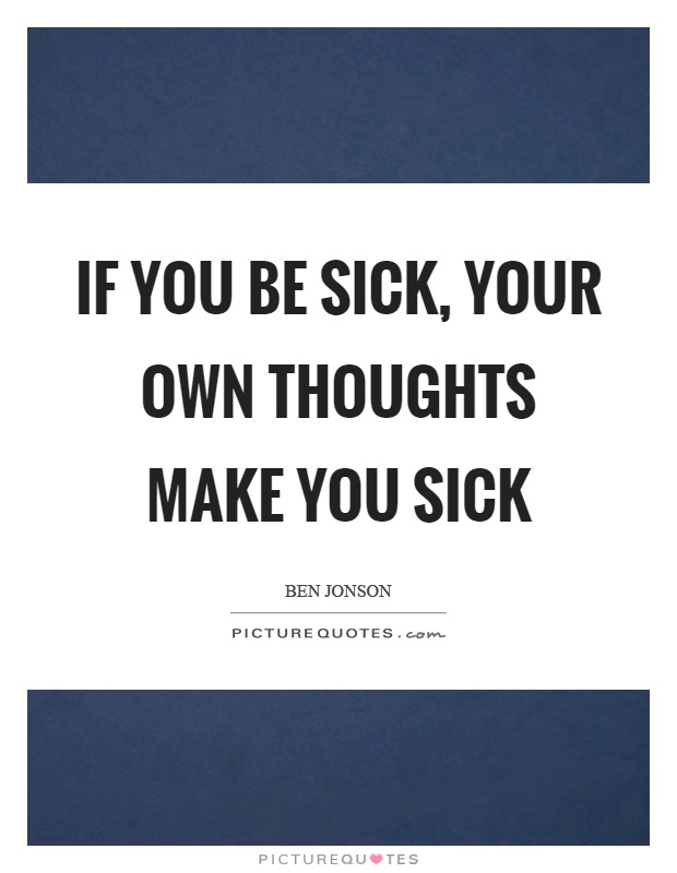 If you be sick, your own thoughts make you sick Picture Quote #1
