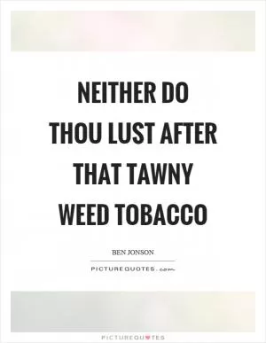 Neither do thou lust after that tawny weed tobacco Picture Quote #1