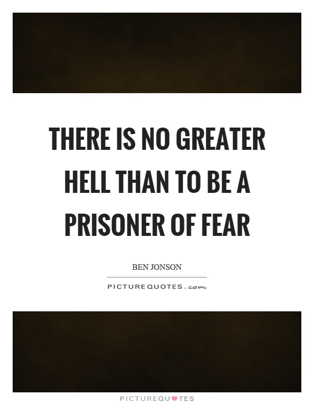 There is no greater hell than to be a prisoner of fear Picture Quote #1