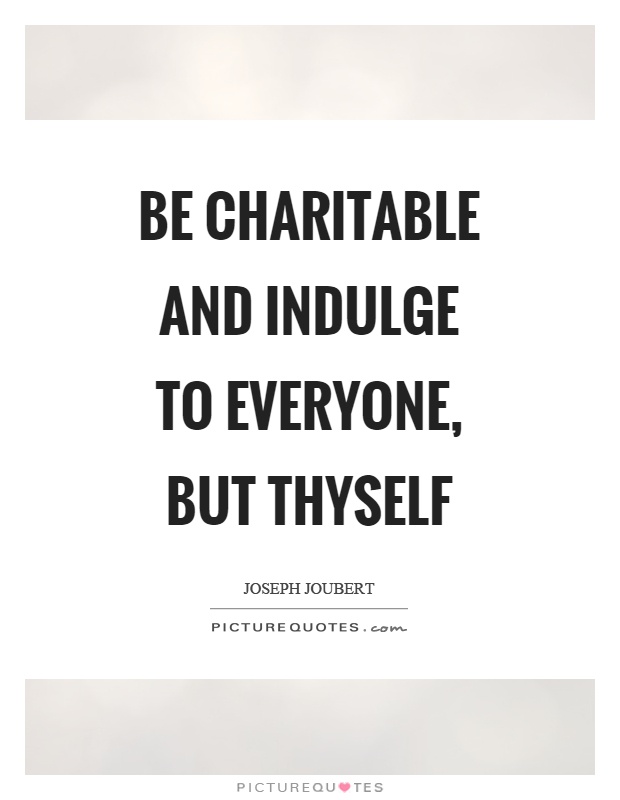 Be charitable and indulge to everyone, but thyself Picture Quote #1