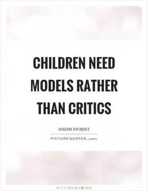 Children need models rather than critics Picture Quote #1
