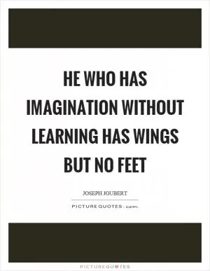 He who has imagination without learning has wings but no feet Picture Quote #1