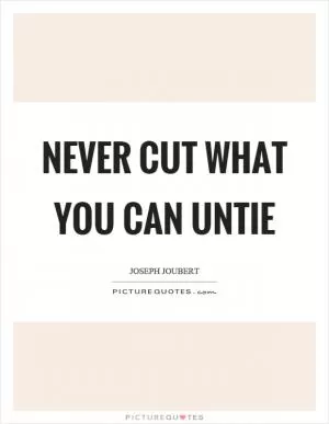 Never cut what you can untie Picture Quote #1