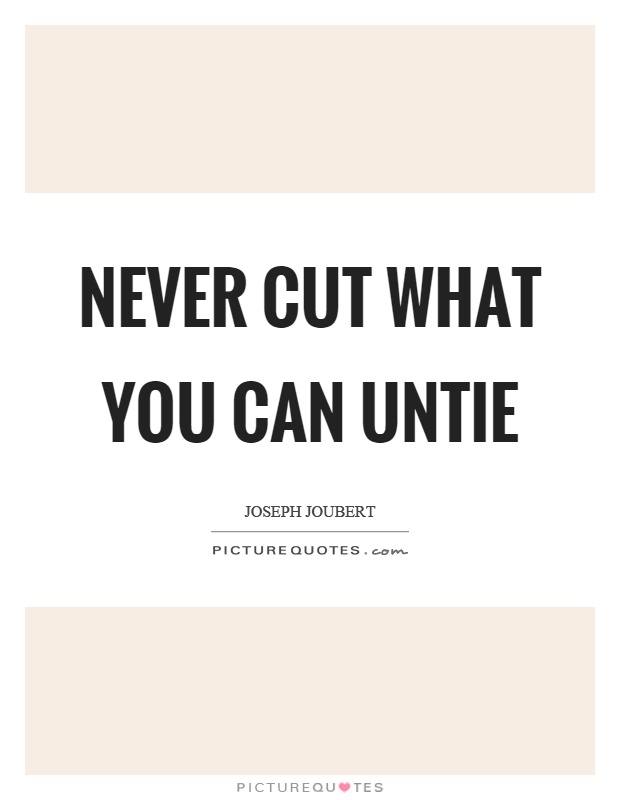 Never cut what you can untie Picture Quote #1