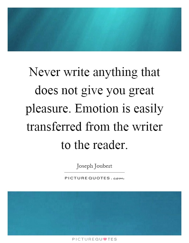 Never write anything that does not give you great pleasure. Emotion is easily transferred from the writer to the reader Picture Quote #1