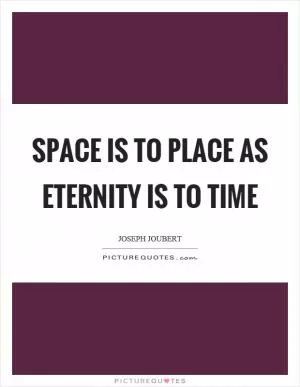 Space is to place as eternity is to time Picture Quote #1