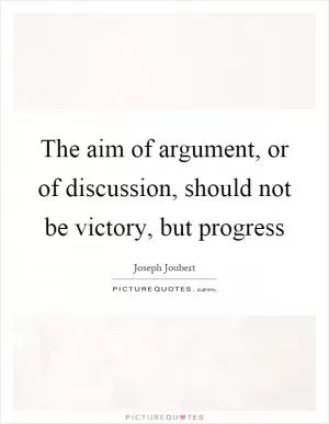 The aim of argument, or of discussion, should not be victory, but progress Picture Quote #1