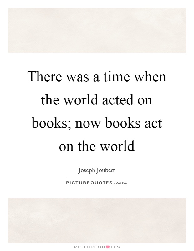 There was a time when the world acted on books; now books act on the world Picture Quote #1