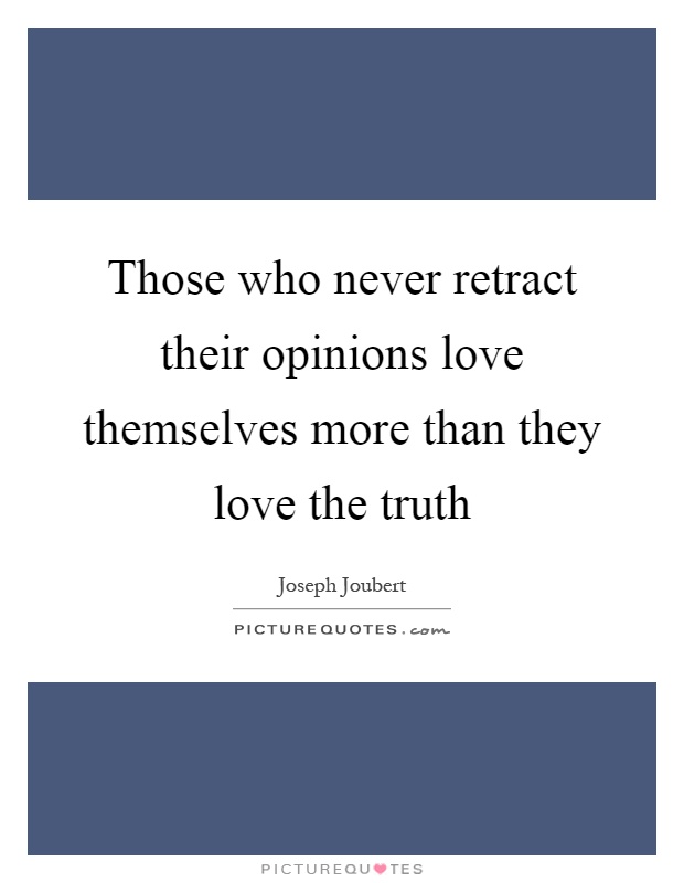 Those who never retract their opinions love themselves more than they love the truth Picture Quote #1