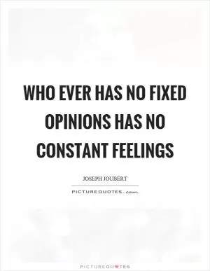 Who ever has no fixed opinions has no constant feelings Picture Quote #1