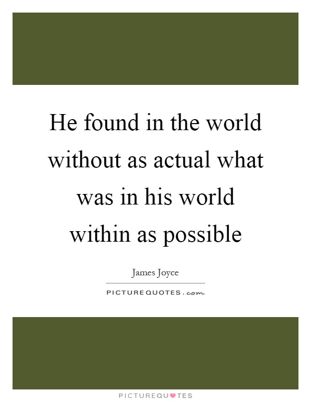 He found in the world without as actual what was in his world within as possible Picture Quote #1