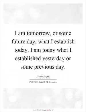 I am tomorrow, or some future day, what I establish today. I am today what I established yesterday or some previous day Picture Quote #1