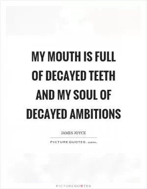 My mouth is full of decayed teeth and my soul of decayed ambitions Picture Quote #1