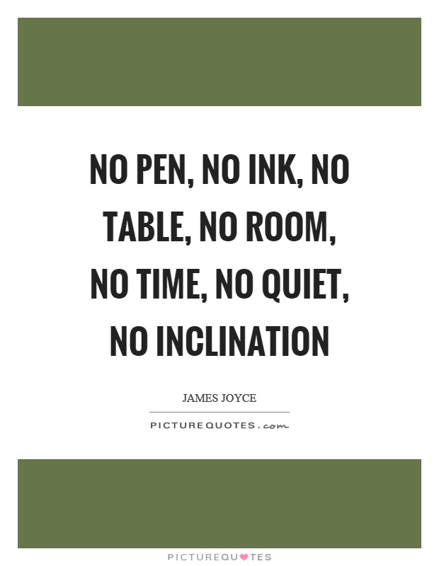 No pen, no ink, no table, no room, no time, no quiet, no inclination Picture Quote #1