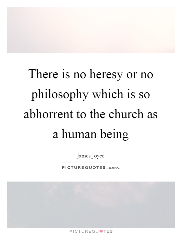 There is no heresy or no philosophy which is so abhorrent to the church as a human being Picture Quote #1
