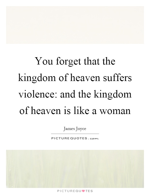 You forget that the kingdom of heaven suffers violence: and the kingdom of heaven is like a woman Picture Quote #1