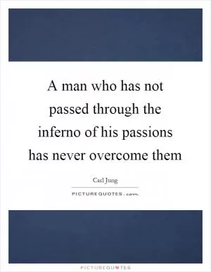 A man who has not passed through the inferno of his passions has never overcome them Picture Quote #1