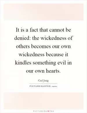 It is a fact that cannot be denied: the wickedness of others becomes our own wickedness because it kindles something evil in our own hearts Picture Quote #1