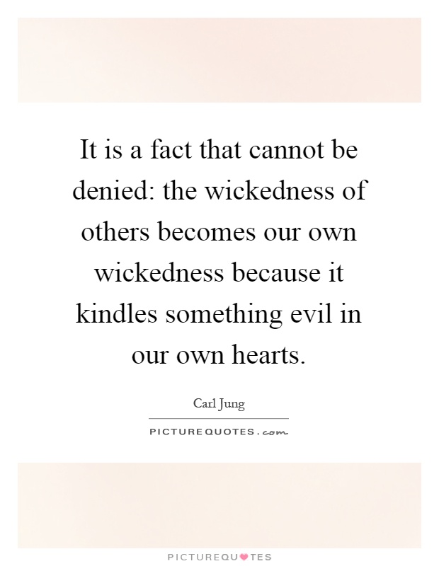 It is a fact that cannot be denied: the wickedness of others becomes our own wickedness because it kindles something evil in our own hearts Picture Quote #1