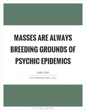 Masses are always breeding grounds of psychic epidemics Picture Quote #1