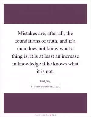 Mistakes are, after all, the foundations of truth, and if a man does not know what a thing is, it is at least an increase in knowledge if he knows what it is not Picture Quote #1