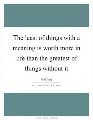 The least of things with a meaning is worth more in life than the greatest of things without it Picture Quote #1