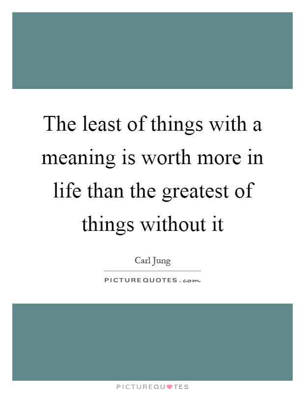 The least of things with a meaning is worth more in life than the greatest of things without it Picture Quote #1