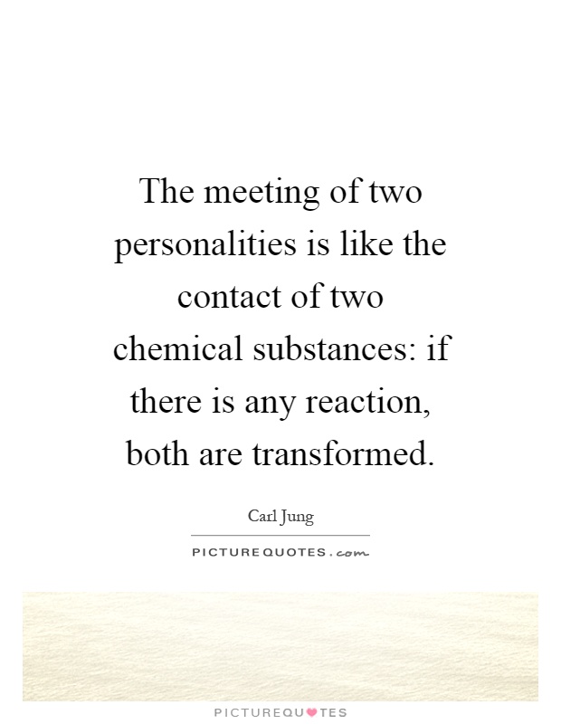 The meeting of two personalities is like the contact of two chemical substances: if there is any reaction, both are transformed Picture Quote #1