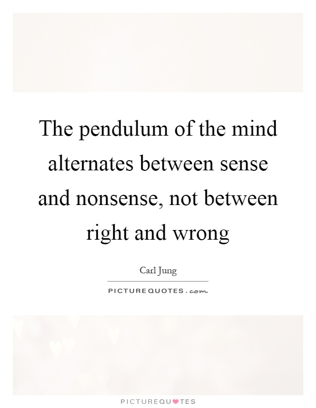 The pendulum of the mind alternates between sense and nonsense, not between right and wrong Picture Quote #1