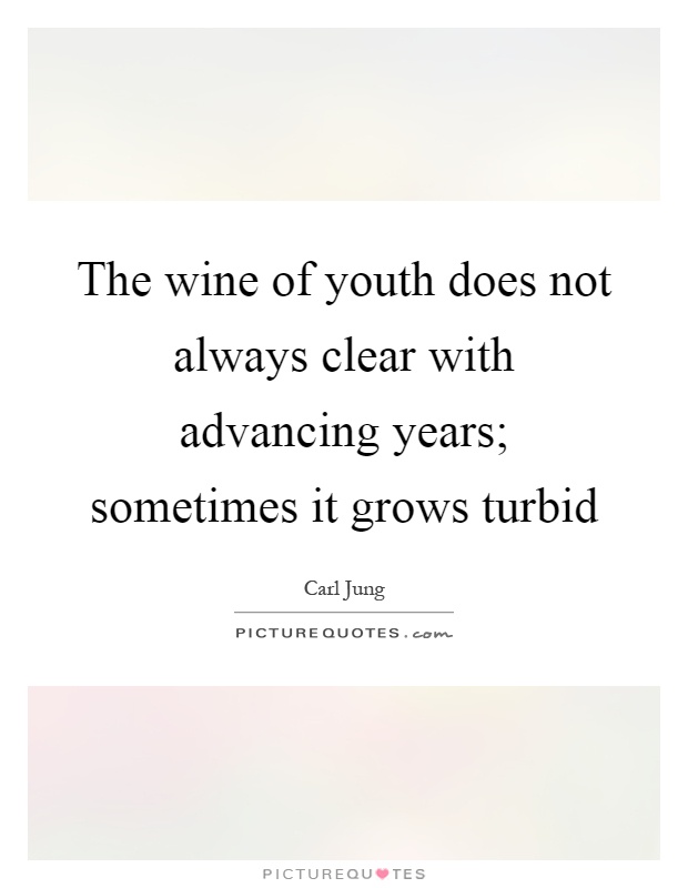 The wine of youth does not always clear with advancing years; sometimes it grows turbid Picture Quote #1