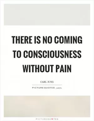There is no coming to consciousness without pain Picture Quote #1