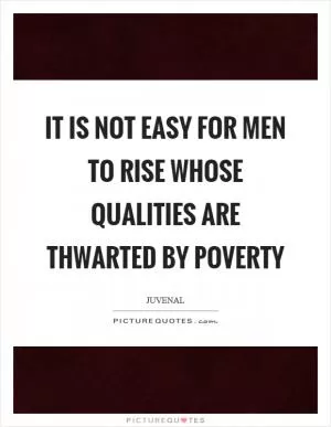 It is not easy for men to rise whose qualities are thwarted by poverty Picture Quote #1