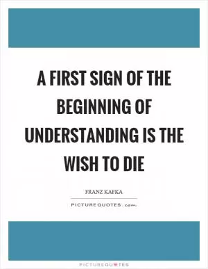 A first sign of the beginning of understanding is the wish to die Picture Quote #1